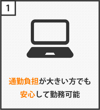 通勤負担が大きい方でも安心して勤務可能